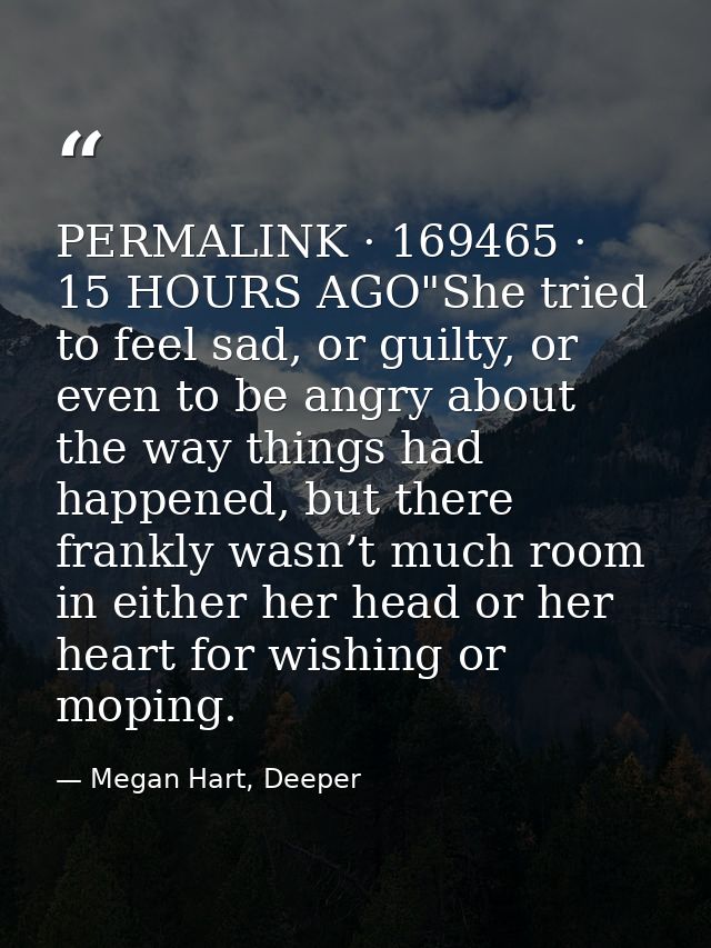 PERMALINK · 169465 · 15 HOURS AGO"She tried to feel sad, or guilty, or even to be angry about the way things had happene — Megan Hart, Deeper