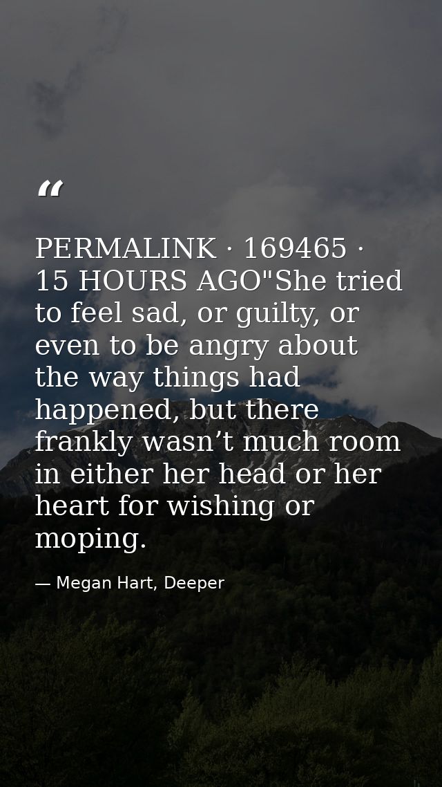 PERMALINK · 169465 · 15 HOURS AGO"She tried to feel sad, or guilty, or even to be angry about the way things had happene — Megan Hart, Deeper