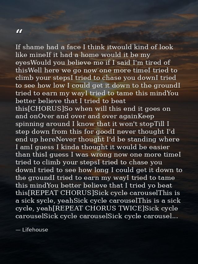 If shame had a face I think itwould kind of look like mineIf it had a home would it be my eyesWould you believe me if I  — Lifehouse