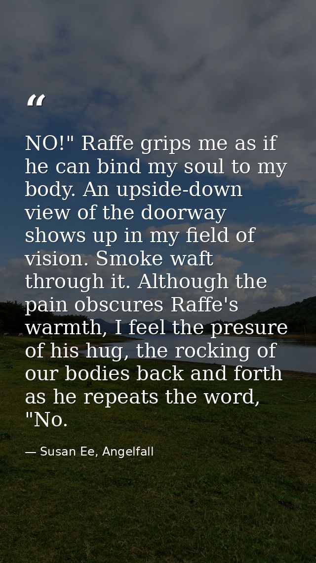 NO!" Raffe grips me as if he can bind my soul to my body. An upside-down view of the doorway shows up in my field of vis — Susan Ee, Angelfall