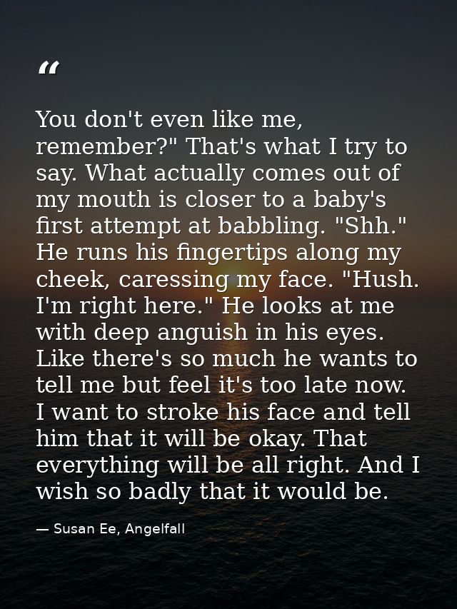 You don't even like me, remember?" That's what I try to say. What actually comes out of my mouth is closer to a baby's f — Susan Ee, Angelfall