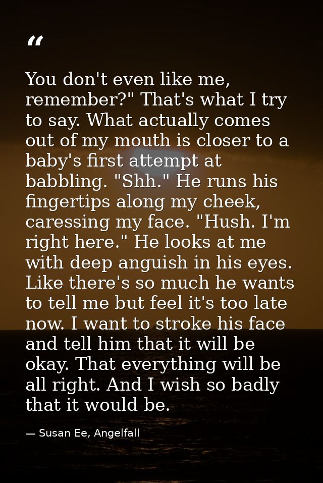 You don't even like me, remember?" That's what I try to say. What actually comes out of my mouth is closer to a baby's f — Susan Ee, Angelfall