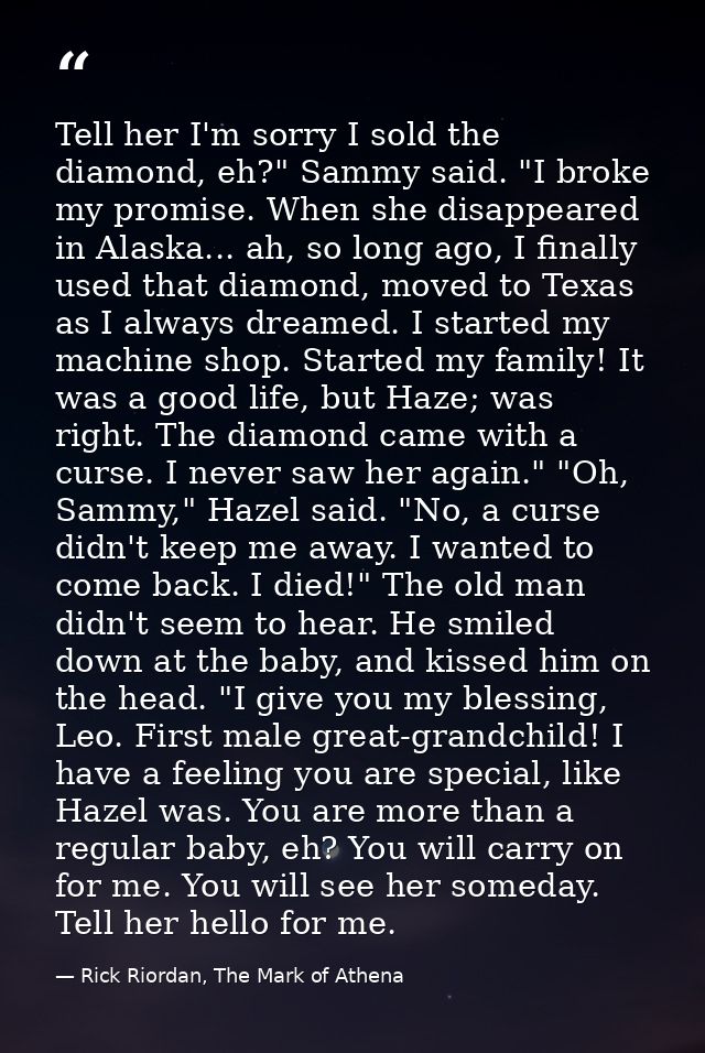 Tell her I'm sorry I sold the diamond, eh?" Sammy said. "I broke my promise. When she disappeared in Alaska... ah, so lo — Rick Riordan, The Mark of Athena