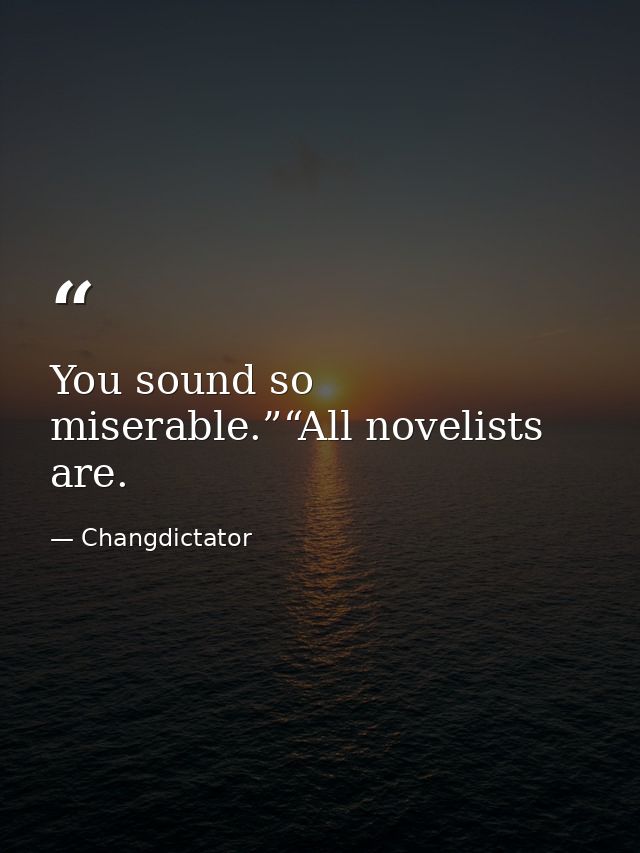 You sound so miserable.”“All novelists are. — Changdictator