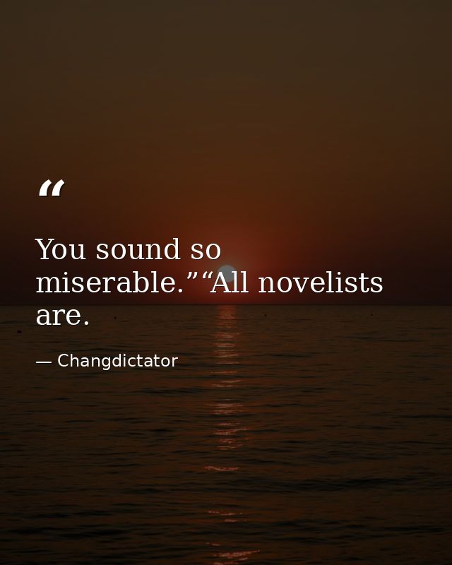 You sound so miserable.”“All novelists are. — Changdictator