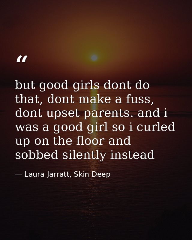 but good girls dont do that, dont make a fuss, dont upset parents. and i was a good girl so i curled up on the floor and — Laura Jarratt, Skin Deep