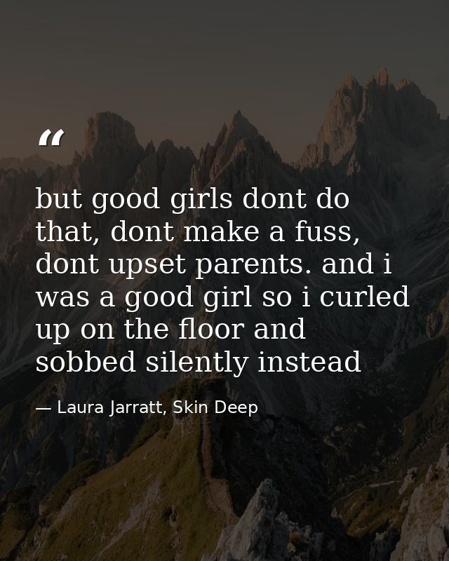 but good girls dont do that, dont make a fuss, dont upset parents. and i was a good girl so i curled up on the floor and — Laura Jarratt, Skin Deep