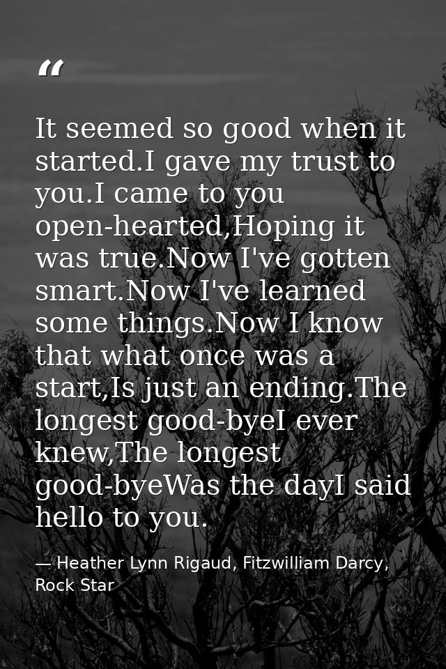 It seemed so good when it started.I gave my trust to you.I came to you open-hearted,Hoping it was true.Now I've gotten s — Heather Lynn Rigaud, Fitzwilliam Darcy, Rock Star