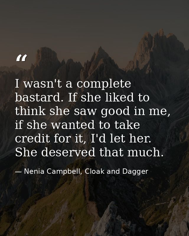 I wasn't a complete bastard. If she liked to think she saw good in me, if she wanted to take credit for it, I'd let her. — Nenia Campbell, Cloak and Dagger