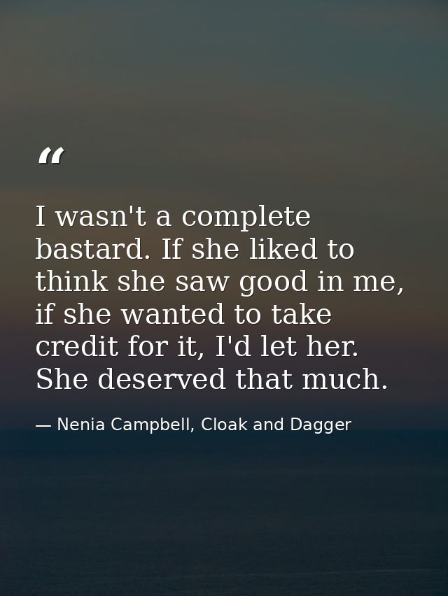 I wasn't a complete bastard. If she liked to think she saw good in me, if she wanted to take credit for it, I'd let her. — Nenia Campbell, Cloak and Dagger