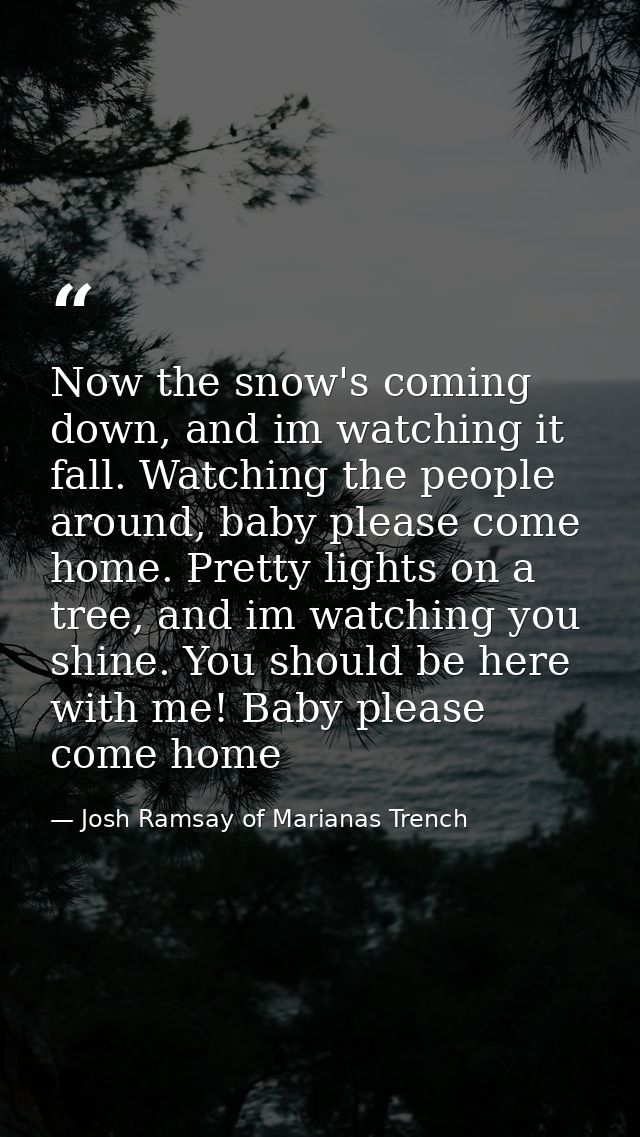 Now the snow's coming down, and im watching it fall. Watching the people around, baby please come home. Pretty lights on — Josh Ramsay of Marianas Trench
