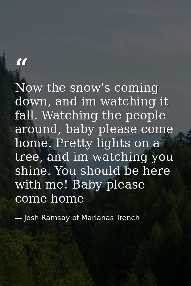 Now the snow's coming down, and im watching it fall. Watching the people around, baby please come home. Pretty lights on — Josh Ramsay of Marianas Trench
