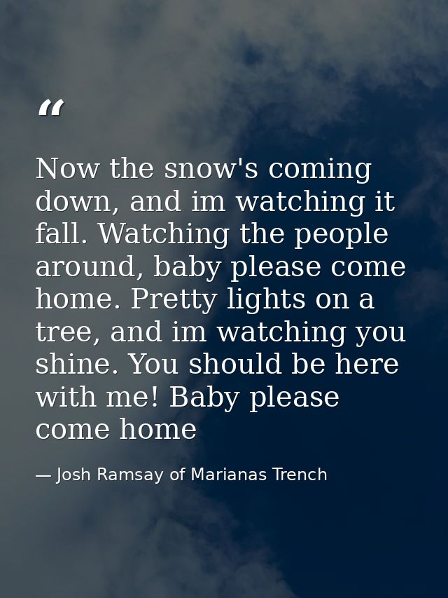 Now the snow's coming down, and im watching it fall. Watching the people around, baby please come home. Pretty lights on — Josh Ramsay of Marianas Trench
