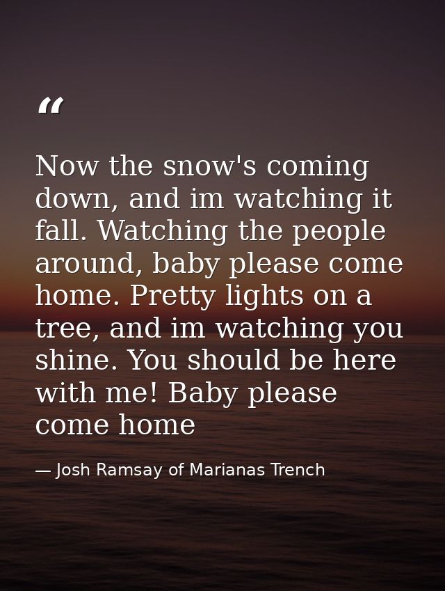 Now the snow's coming down, and im watching it fall. Watching the people around, baby please come home. Pretty lights on — Josh Ramsay of Marianas Trench