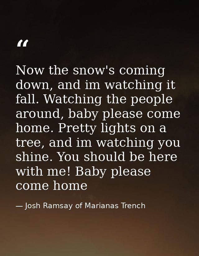 Now the snow's coming down, and im watching it fall. Watching the people around, baby please come home. Pretty lights on — Josh Ramsay of Marianas Trench