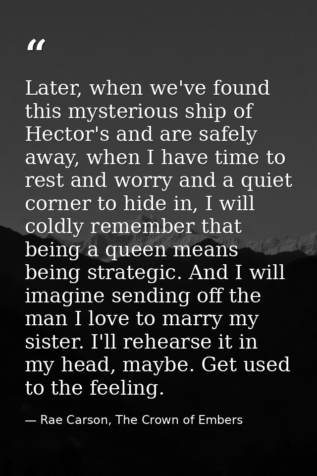 Later, when we've found this mysterious ship of Hector's and are safely away, when I have time to rest and worry and a q — Rae Carson, The Crown of Embers