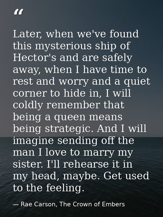 Later, when we've found this mysterious ship of Hector's and are safely away, when I have time to rest and worry and a q — Rae Carson, The Crown of Embers