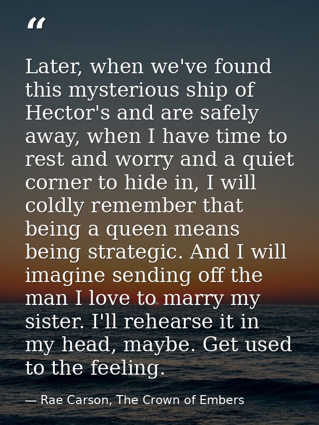 Later, when we've found this mysterious ship of Hector's and are safely away, when I have time to rest and worry and a q — Rae Carson, The Crown of Embers