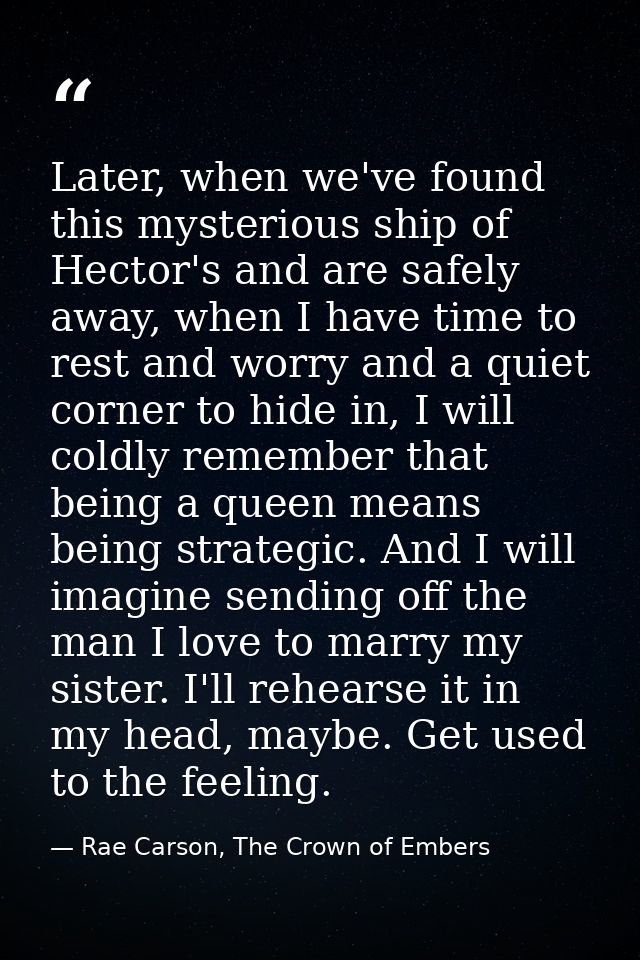 Later, when we've found this mysterious ship of Hector's and are safely away, when I have time to rest and worry and a q — Rae Carson, The Crown of Embers
