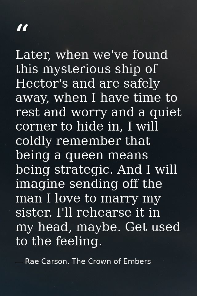 Later, when we've found this mysterious ship of Hector's and are safely away, when I have time to rest and worry and a q — Rae Carson, The Crown of Embers