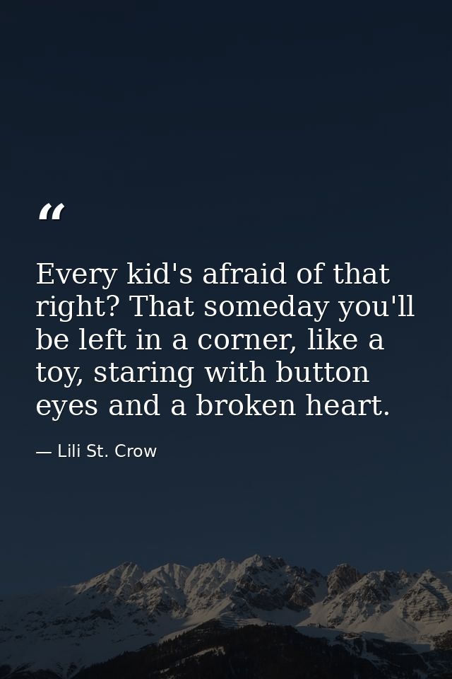 Every kid's afraid of that right? That someday you'll be left in a corner, like a toy, staring with button eyes and a br — Lili St. Crow