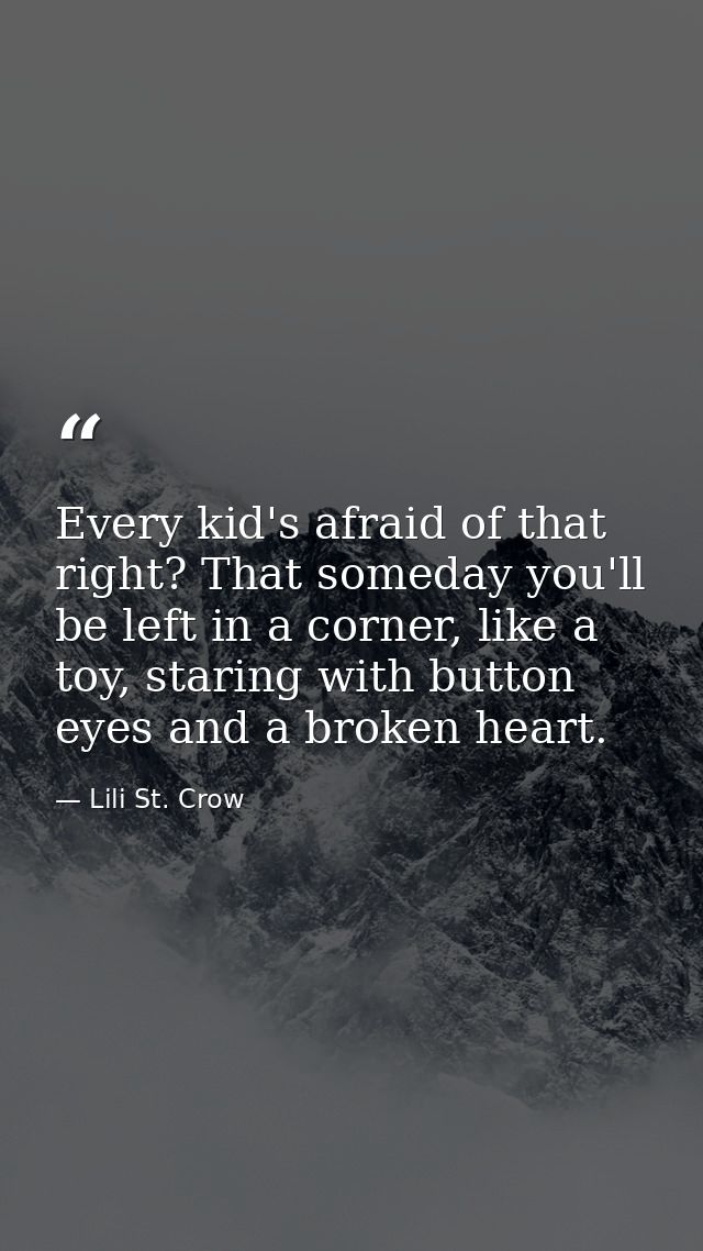 Every kid's afraid of that right? That someday you'll be left in a corner, like a toy, staring with button eyes and a br — Lili St. Crow