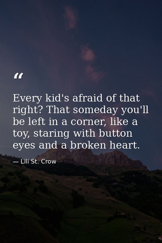 Every kid's afraid of that right? That someday you'll be left in a corner, like a toy, staring with button eyes and a br — Lili St. Crow