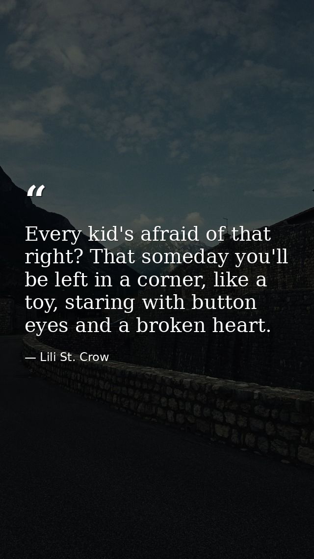 Every kid's afraid of that right? That someday you'll be left in a corner, like a toy, staring with button eyes and a br — Lili St. Crow