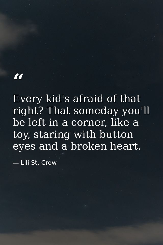 Every kid's afraid of that right? That someday you'll be left in a corner, like a toy, staring with button eyes and a br — Lili St. Crow