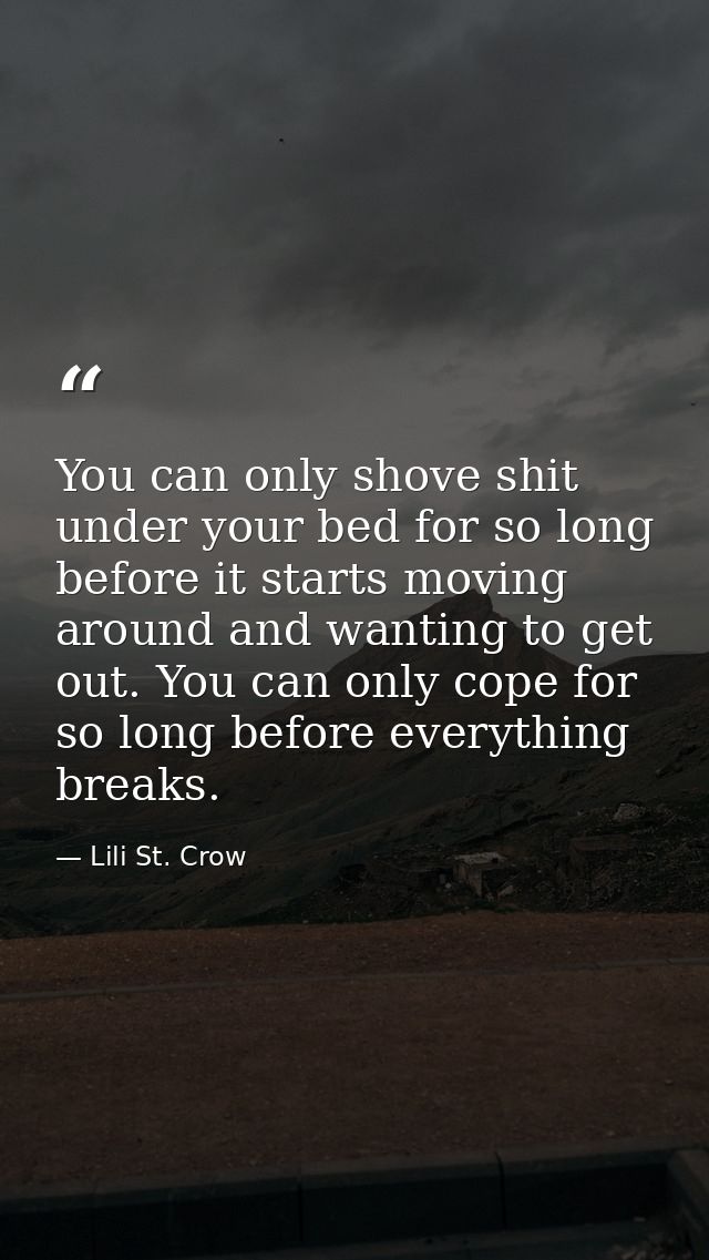 You can only shove shit under your bed for so long before it starts moving around and wanting to get out. You can only c — Lili St. Crow