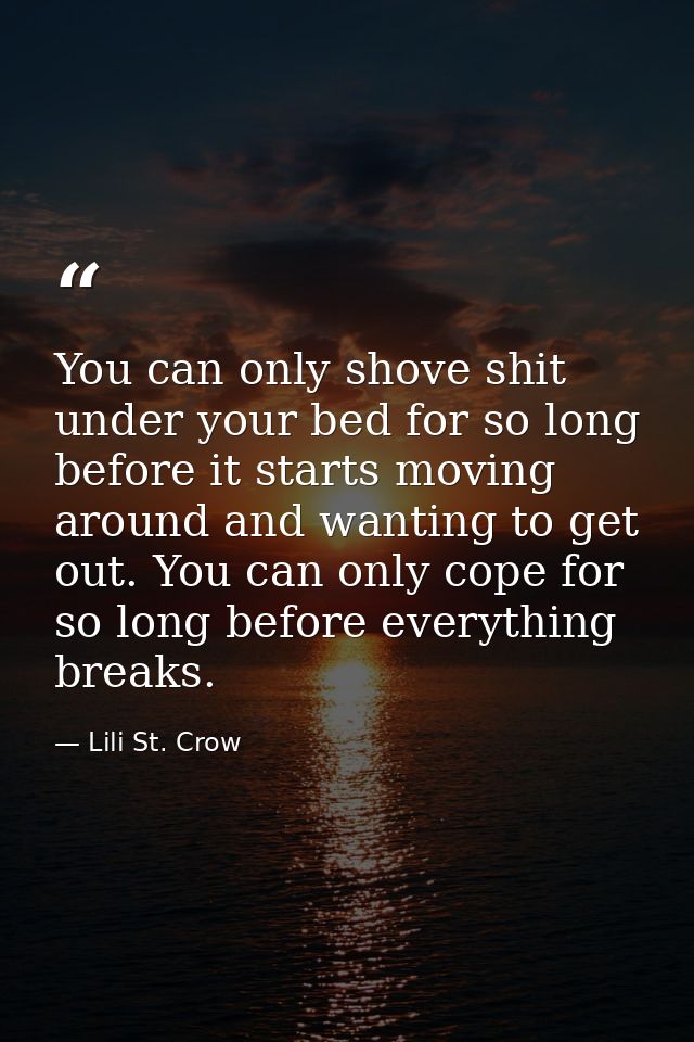 You can only shove shit under your bed for so long before it starts moving around and wanting to get out. You can only c — Lili St. Crow