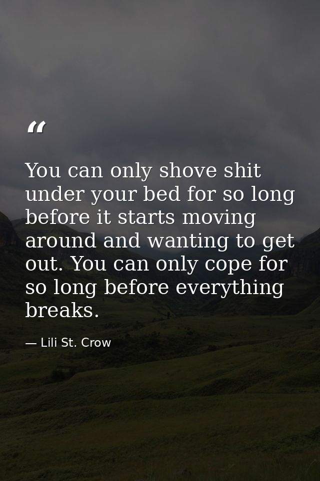 You can only shove shit under your bed for so long before it starts moving around and wanting to get out. You can only c — Lili St. Crow