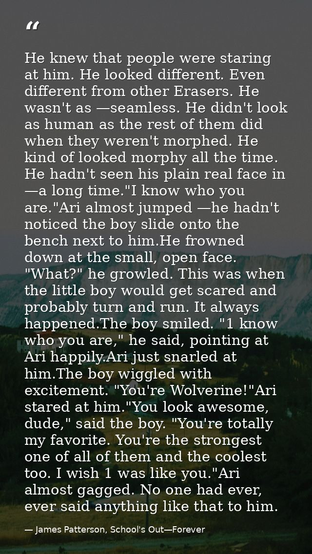 He knew that people were staring at him. He looked different. Even different from other Erasers. He wasn't as —seamless. — James Patterson, School's Out—Forever