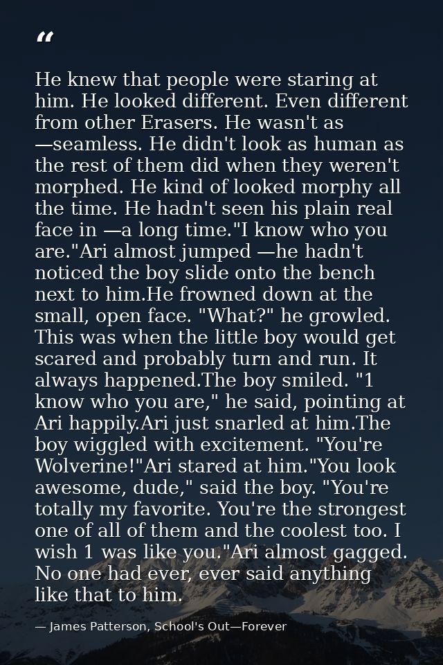 He knew that people were staring at him. He looked different. Even different from other Erasers. He wasn't as —seamless. — James Patterson, School's Out—Forever
