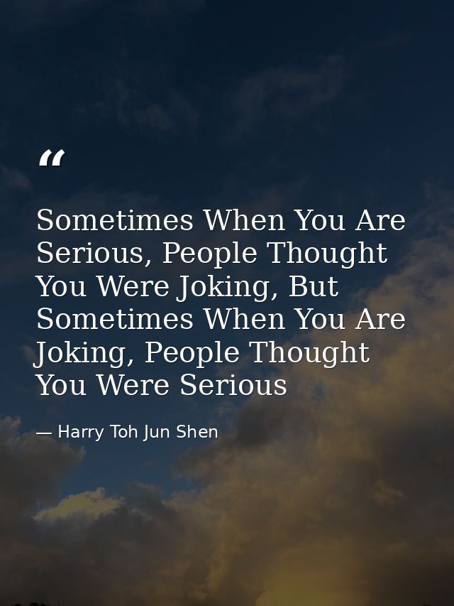 Sometimes When You Are Serious, People Thought You Were Joking, But Sometimes When You Are Joking, People Thought You We — Harry Toh Jun Shen