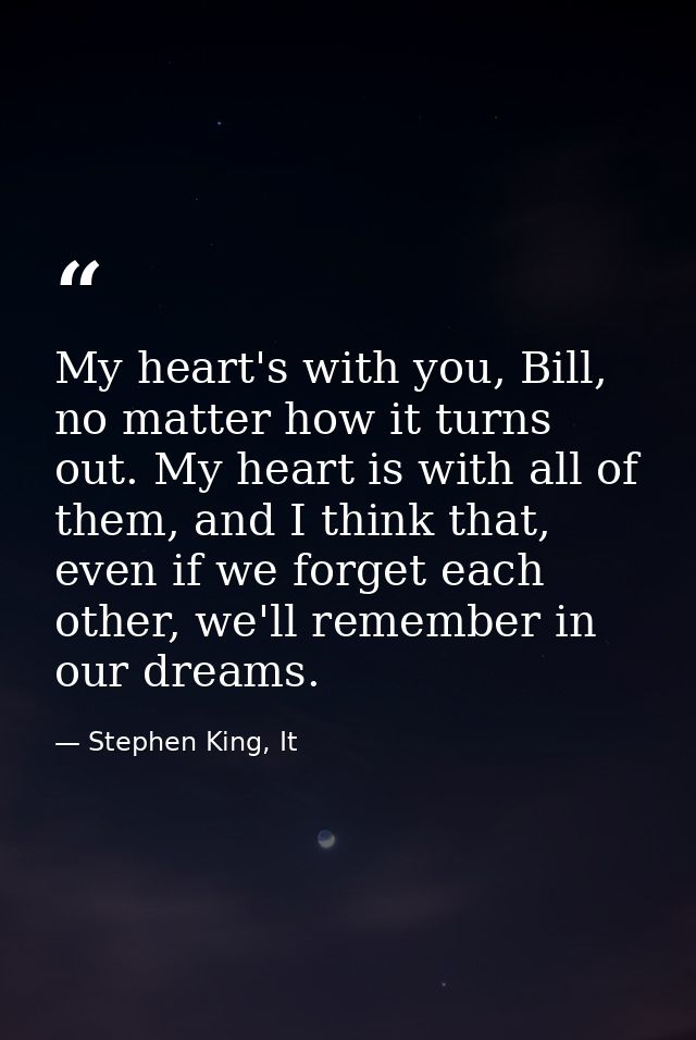 My heart's with you, Bill, no matter how it turns out. My heart is with all of them, and I think that, even if we forget — Stephen King, It