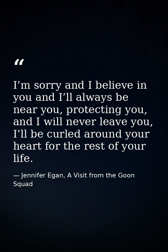 I’m sorry and I believe in you and I’ll always be near you, protecting you, and I will never leave you, I’ll be curled a — Jennifer Egan, A Visit from the Goon Squad