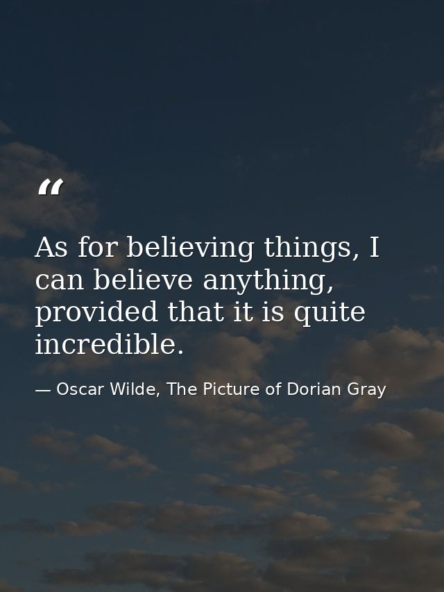 As for believing things, I can believe anything, provided that it is quite incredible. — Oscar Wilde, The Picture of Dorian Gray
