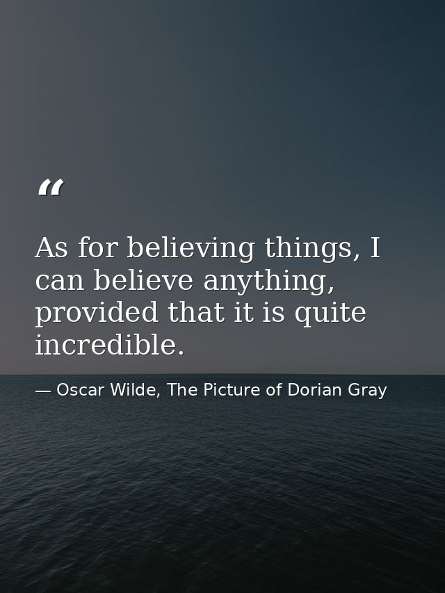 As for believing things, I can believe anything, provided that it is quite incredible. — Oscar Wilde, The Picture of Dorian Gray