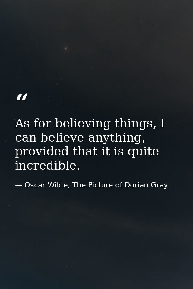 As for believing things, I can believe anything, provided that it is quite incredible. — Oscar Wilde, The Picture of Dorian Gray