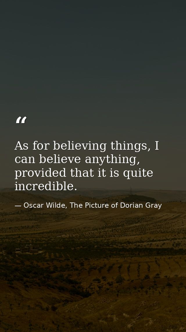 As for believing things, I can believe anything, provided that it is quite incredible. — Oscar Wilde, The Picture of Dorian Gray