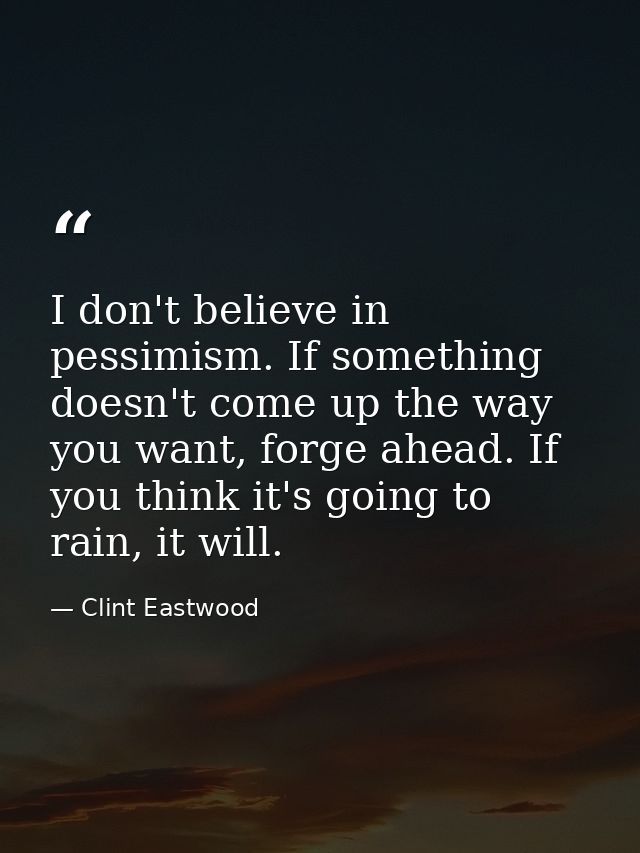 I don't believe in pessimism. If something doesn't come up the way you want, forge ahead. If you think it's going to rai — Clint Eastwood