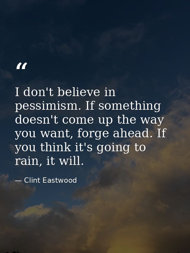 I don't believe in pessimism. If something doesn't come up the way you want, forge ahead. If you think it's going to rai — Clint Eastwood