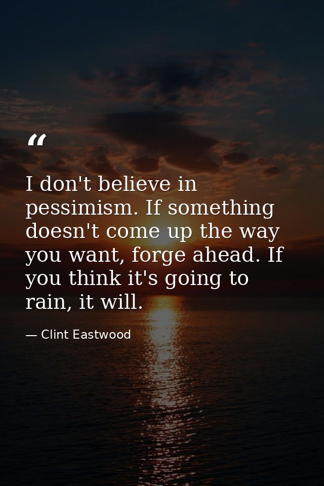I don't believe in pessimism. If something doesn't come up the way you want, forge ahead. If you think it's going to rai — Clint Eastwood