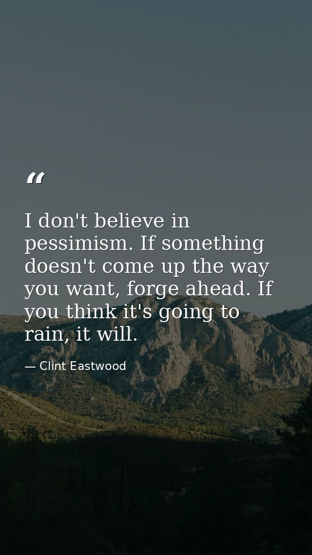 I don't believe in pessimism. If something doesn't come up the way you want, forge ahead. If you think it's going to rai — Clint Eastwood