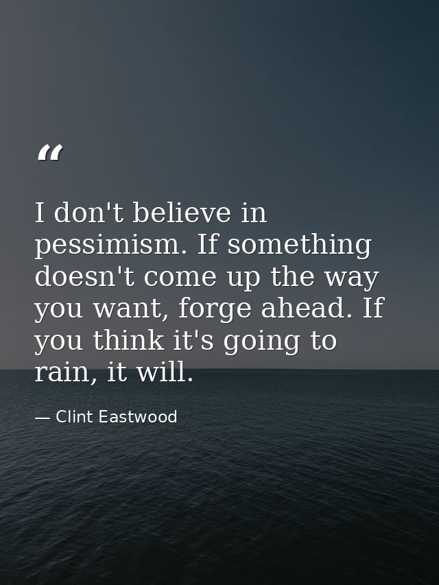 I don't believe in pessimism. If something doesn't come up the way you want, forge ahead. If you think it's going to rai — Clint Eastwood