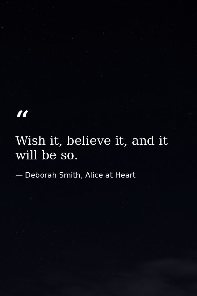 Wish it, believe it, and it will be so. — Deborah Smith, Alice at Heart
