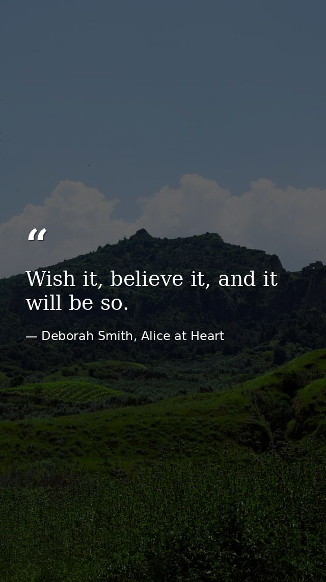 Wish it, believe it, and it will be so. — Deborah Smith, Alice at Heart