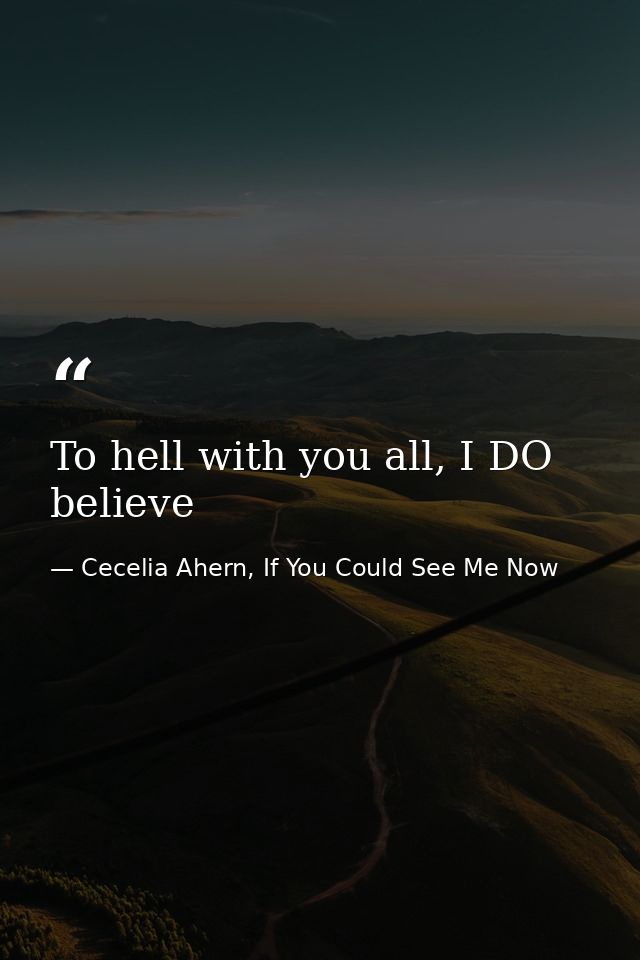 To hell with you all, I DO believe — Cecelia Ahern, If You Could See Me Now