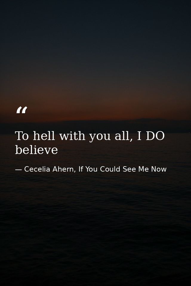 To hell with you all, I DO believe — Cecelia Ahern, If You Could See Me Now